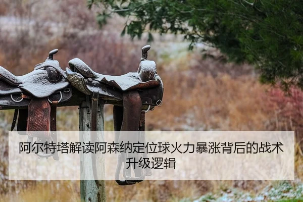 阿尔特塔解读阿森纳定位球火力暴涨背后的战术升级逻辑