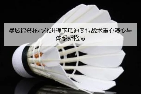 曼城福登核心化进程下瓜迪奥拉战术重心演变与体系新格局（kaiyun）