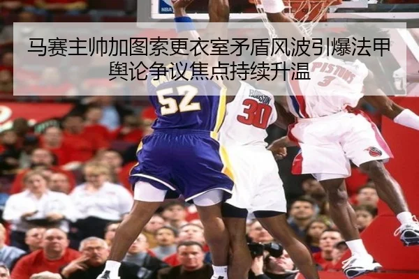 马赛主帅加图索更衣室矛盾风波引爆法甲舆论争议焦点持续升温 | kaiyun