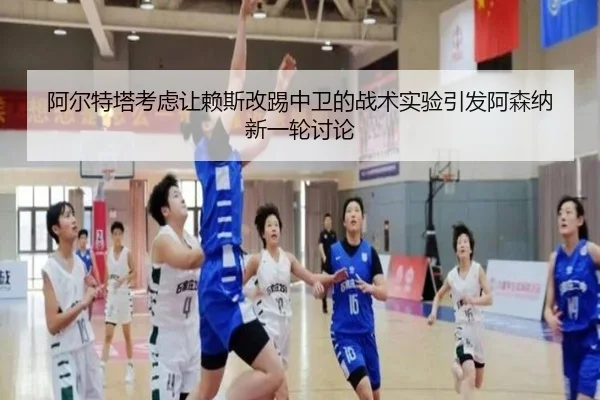 阿尔特塔考虑让赖斯改踢中卫的战术实验引发阿森纳新一轮讨论 | kaiyun