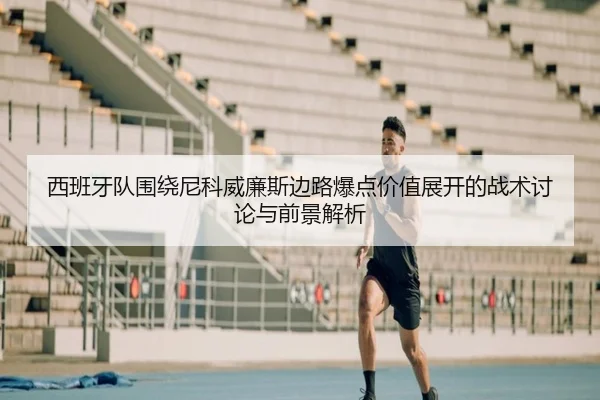 西班牙队围绕尼科威廉斯边路爆点价值展开的战术讨论与前景解析 - kaiyun