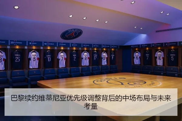 巴黎续约维蒂尼亚优先级调整背后的中场布局与未来考量