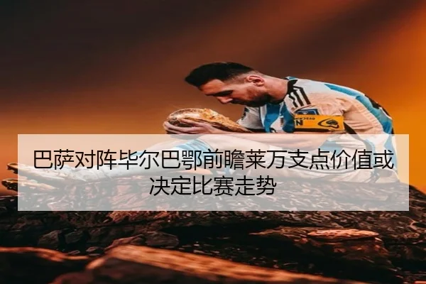 巴萨对阵毕尔巴鄂前瞻莱万支点价值或决定比赛走势